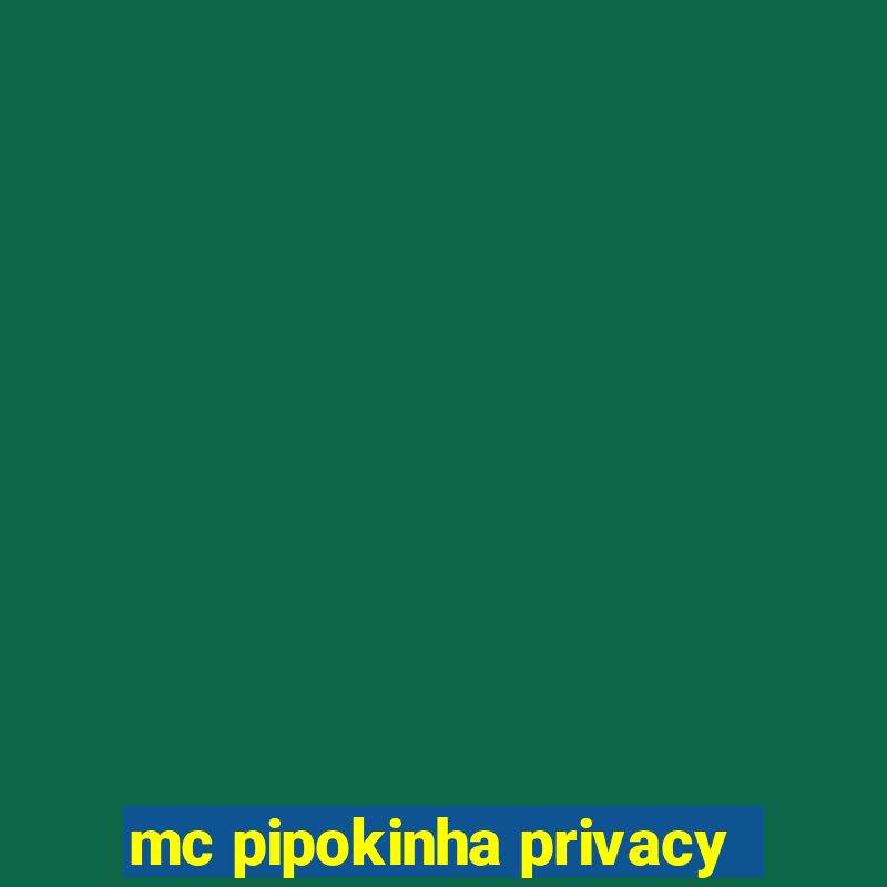 mc pipokinha privacy